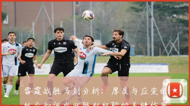 雷霆战胜马刺分析：厚度与应变的结合如何成就胜利经验的关键作用