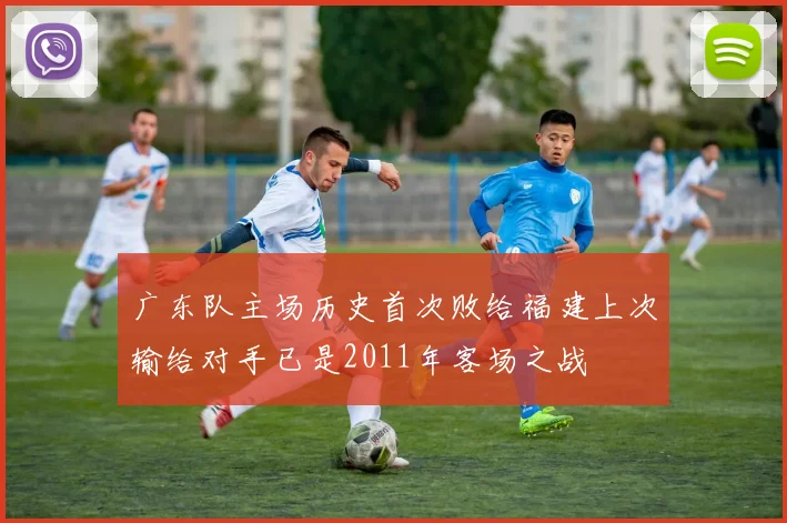广东队主场历史首次败给福建上次输给对手已是2011年客场之战