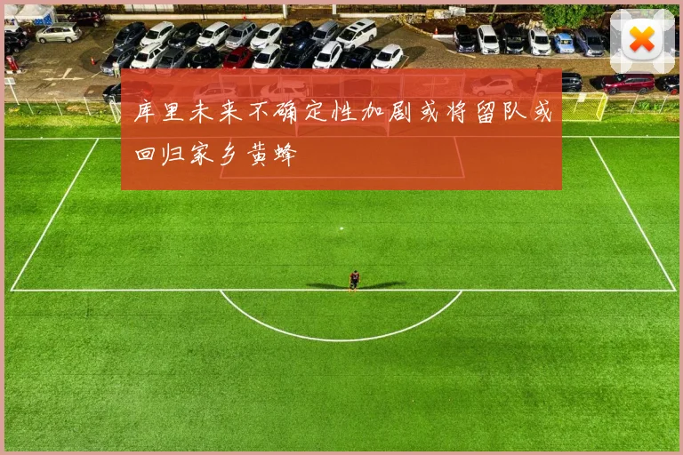 库里未来不确定性加剧或将留队或回归家乡黄蜂