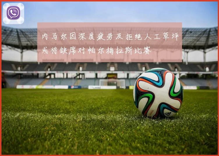 内马尔因深度疲劳及拒绝人工草坪或将缺席对帕尔梅拉斯比赛