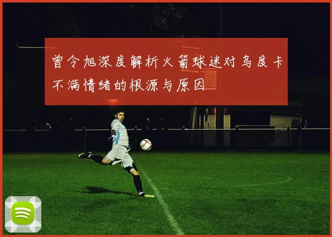 曾令旭深度解析火箭球迷对乌度卡不满情绪的根源与原因