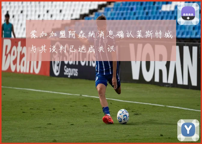 蒙加加盟阿森纳消息确认莱斯特城与其谈判已达成共识