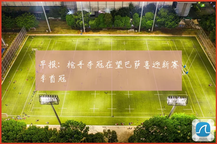 早报：枪手夺冠在望巴萨喜迎新赛季首冠