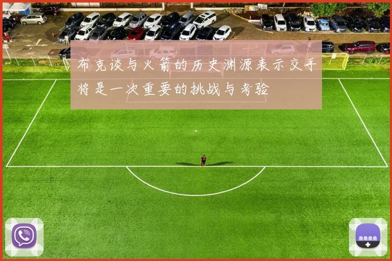 布克谈与火箭的历史渊源表示交手将是一次重要的挑战与考验