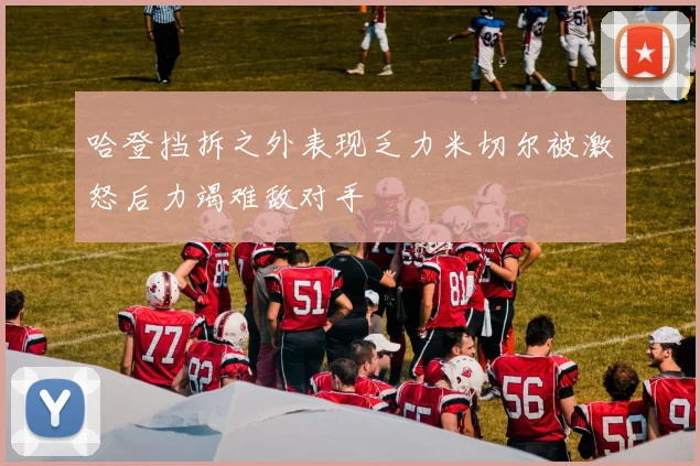 哈登挡拆之外表现乏力米切尔被激怒后力竭难敌对手